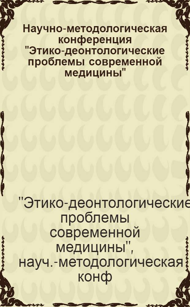 Научно-методологическая конференция "Этико-деонтологические проблемы современной медицины", 25 декабря 1980 г. : Тез. докл.