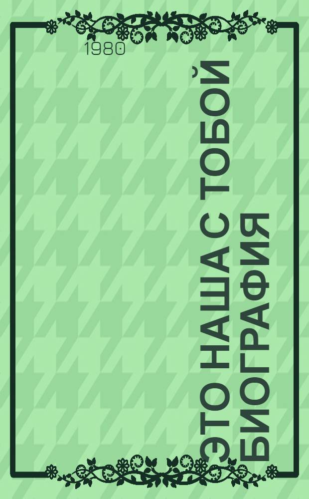 Это наша с тобой биография : Документы и материалы по истории Курган. обл. орг. ВЛКСМ, 1918-1979