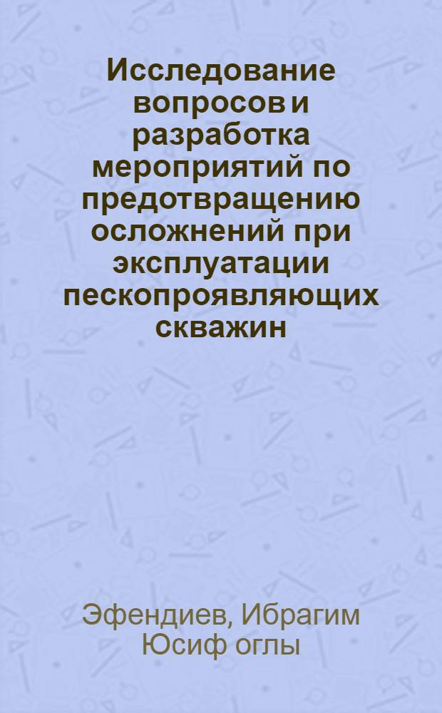 Исследование вопросов и разработка мероприятий по предотвращению осложнений при эксплуатации пескопроявляющих скважин : Автореф. дис. на соиск. учен. степ. канд. техн. наук : (05.15.06)