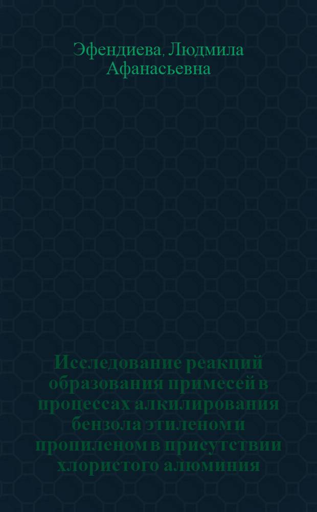 Исследование реакций образования примесей в процессах алкилирования бензола этиленом и пропиленом в присутствии хлористого алюминия : Автореф. дис. на соиск. учен. степ. канд. хим. наук : (02.00.13)