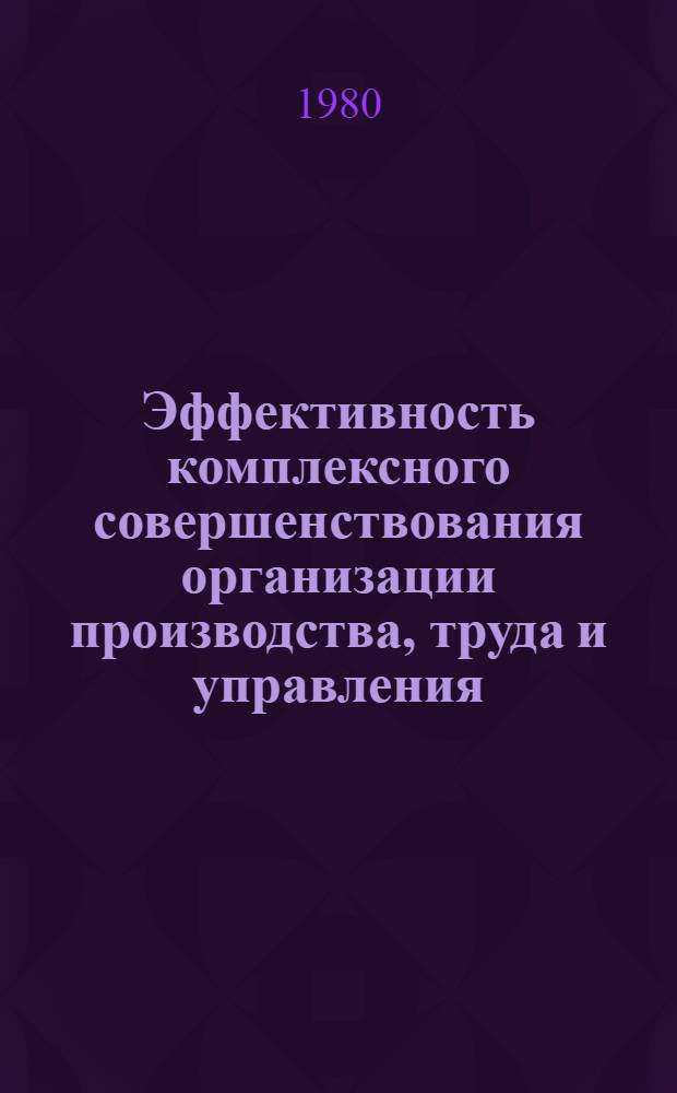 Эффективность комплексного совершенствования организации производства, труда и управления : (Из опыта работы колхоза им. В.И. Ульянова Ульян. обл.)