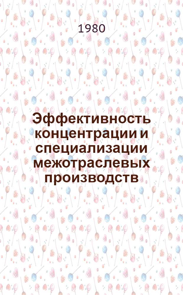 Эффективность концентрации и специализации межотраслевых производств : Тез. докл. краев. науч.-практ. конф., 17-18 июня 1980 г