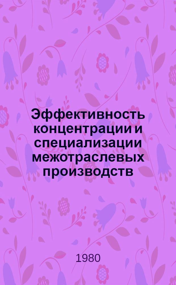 Эффективность концентрации и специализации межотраслевых производств : Тез. докл. краев. науч.-практ. конф., 17-18 июня 1980 г