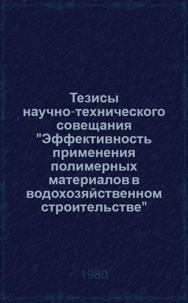 Тезисы научно-технического совещания "Эффективность применения полимерных материалов в водохозяйственном строительстве", 16-17 декабря 1980 г., Тбилиси