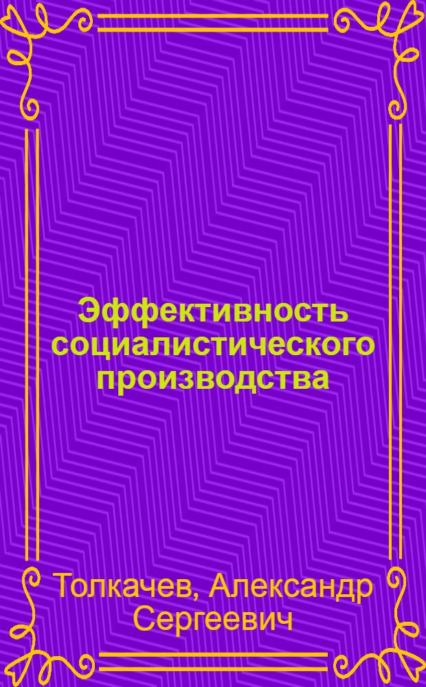 Эффективность социалистического производства = A szocialista termeles hatekonysaganak modszertani kerdesei : (Методол. пробл.)