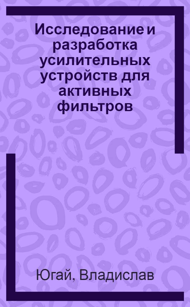 Исследование и разработка усилительных устройств для активных фильтров : Автореф. дис. на соиск. учен. степ. канд. техн. наук : (05.13.05)