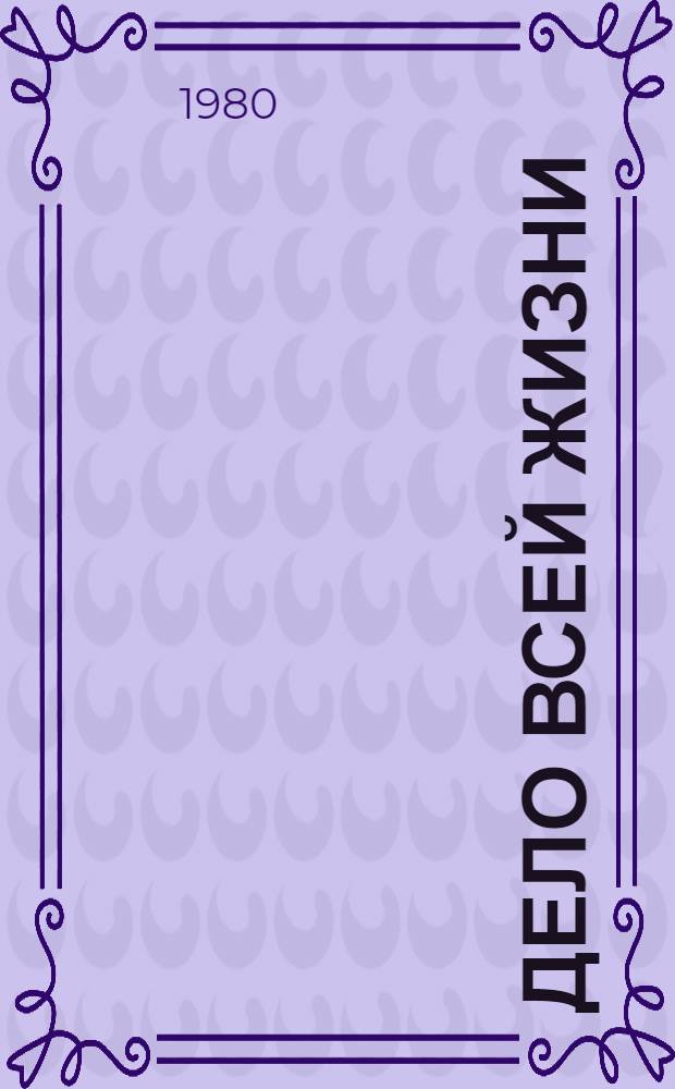 Дело всей жизни : Рассказ механизатора совхоза "Чебеньковский" Оренб. р-на