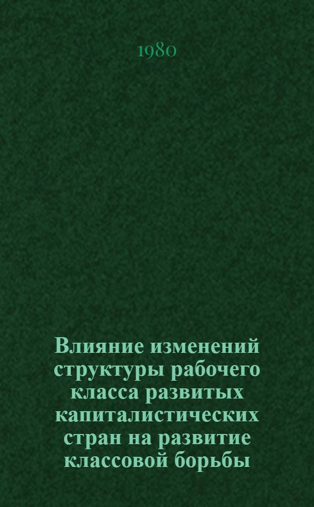 Влияние изменений структуры рабочего класса развитых капиталистических стран на развитие классовой борьбы : Автореф. дис. на соиск. учен. степ. канд. филос. наук : (09.00.02)