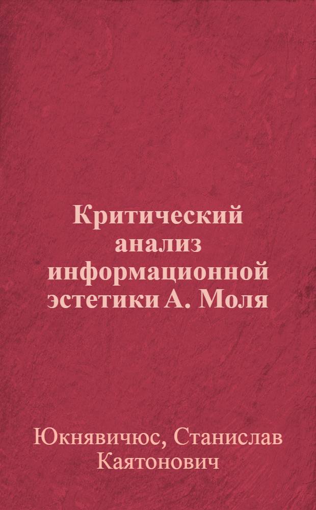 Критический анализ информационной эстетики А. Моля : Автореф. дис. на соиск. учен. степ. канд. филос. наук : (09.00.04)