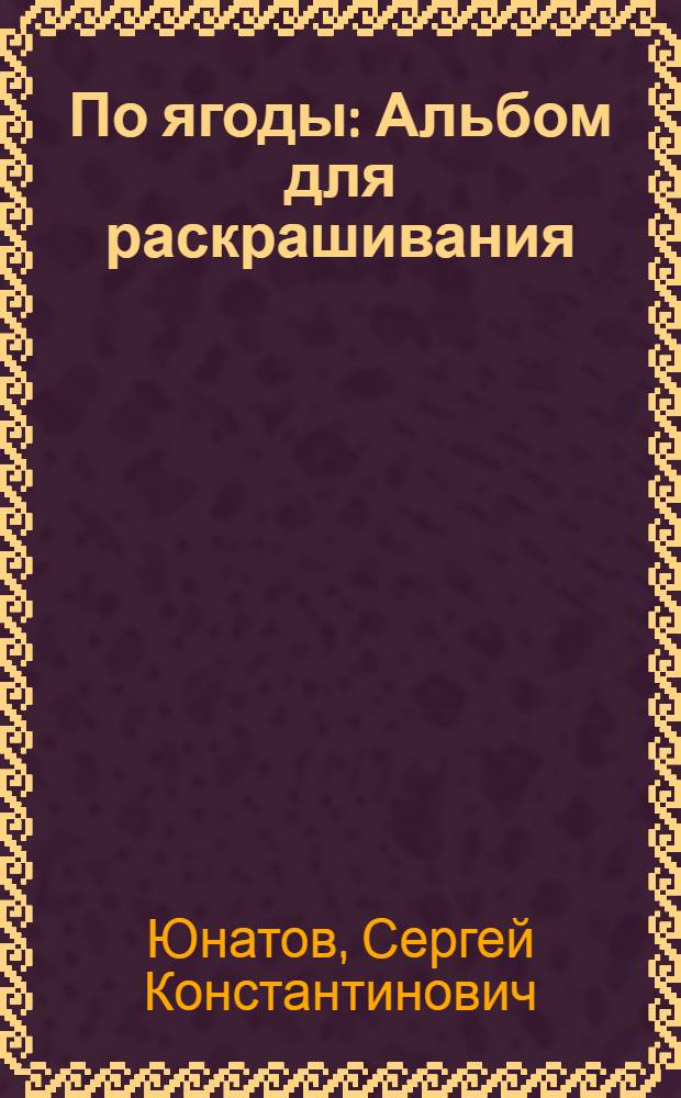 По ягоды : Альбом для раскрашивания