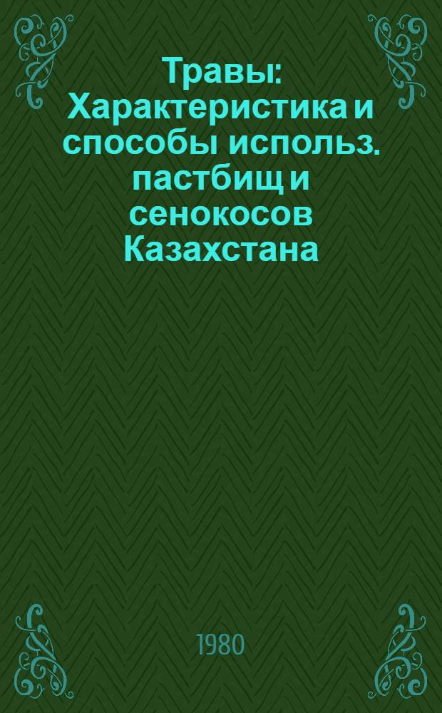 Травы : Характеристика и способы использ. пастбищ и сенокосов Казахстана : Крат. справочник