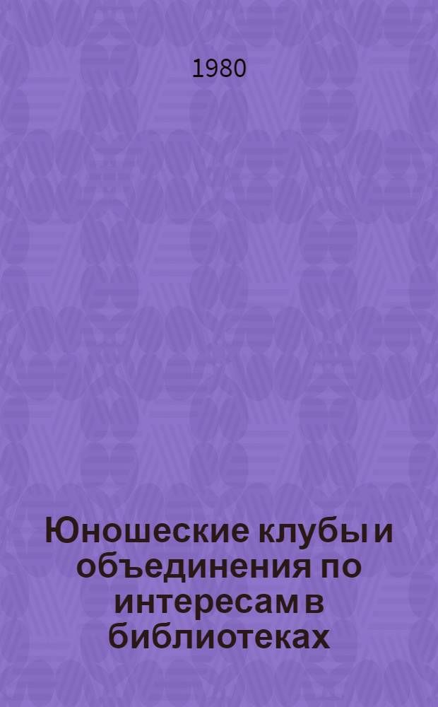 Юношеские клубы и объединения по интересам в библиотеках : Метод. рекомендации