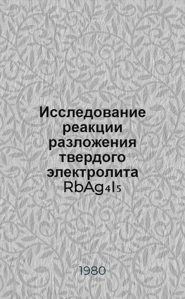 Исследование реакции разложения твердого электролита RbAg₄I₅ : Автореф. дис. на соиск. учен. степ. канд. хим. наук : (02.00.04)