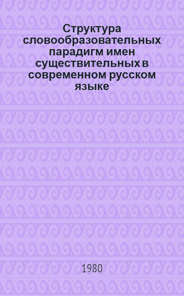 Структура словообразовательных парадигм имен существительных в современном русском языке : Автореф. дис. на соиск. учен. степ. канд. филол. наук : (10.02.01)