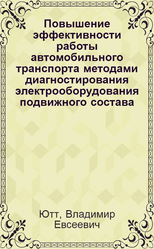 Повышение эффективности работы автомобильного транспорта методами диагностирования электрооборудования подвижного состава : Автореф. дис. на соиск. учен. степ. д-ра техн. наук : (05.22.10)