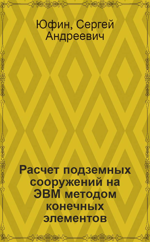 Расчет подземных сооружений на ЭВМ методом конечных элементов : Учеб. пособие по курсу "Подзем. гидротехн. сооружения" для студентов спец. 1203 "Гидротехн. стр-во реч. сооружений и гидроэлектростанций"