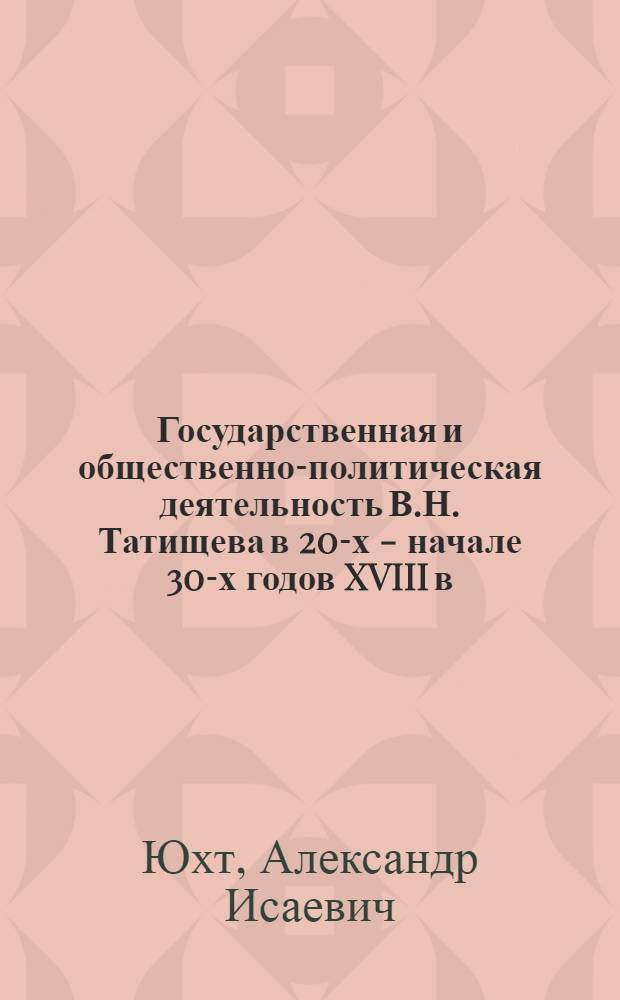 Государственная и общественно-политическая деятельность В.Н. Татищева в 20-х - начале 30-х годов XVIII в. : (К характеристике соц.-экон. политики абсолютизма) : Автореф. дис. на соиск. учен. степ. д-ра ист. наук : (07.00.02)