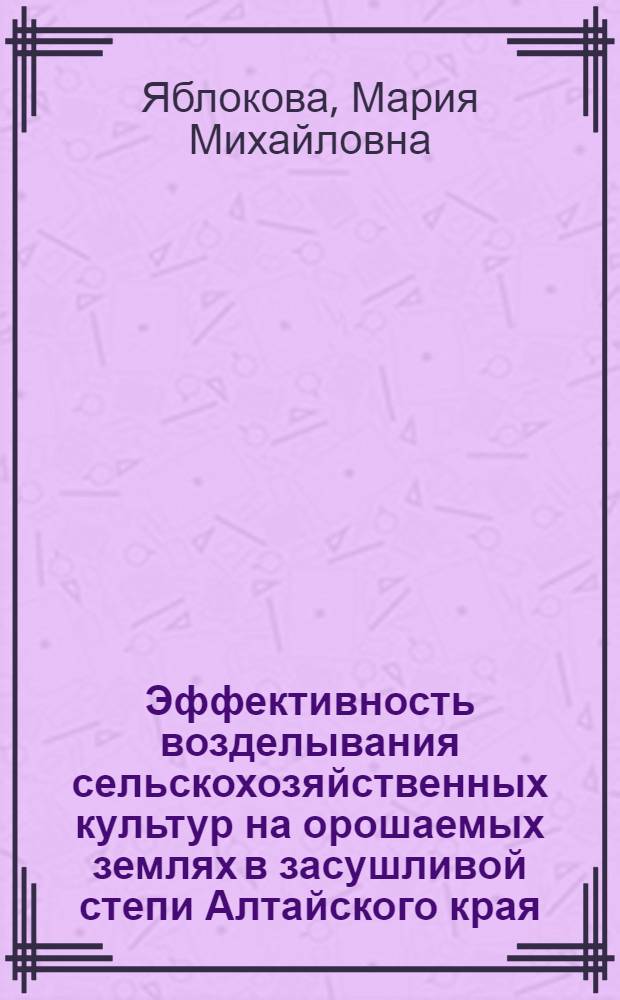 Эффективность возделывания сельскохозяйственных культур на орошаемых землях в засушливой степи Алтайского края
