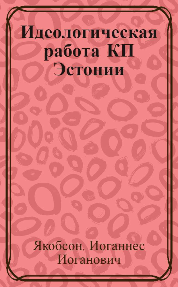 Идеологическая работа КП Эстонии (1959-1970 гг.) : Автореф. дис. на соиск. учен. степ. д-ра ист. наук : (07.00.01)