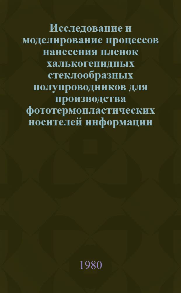 Исследование и моделирование процессов нанесения пленок халькогенидных стеклообразных полупроводников для производства фототермопластических носителей информации : Автореф. дис. на соиск. учен. степ. к. т. н