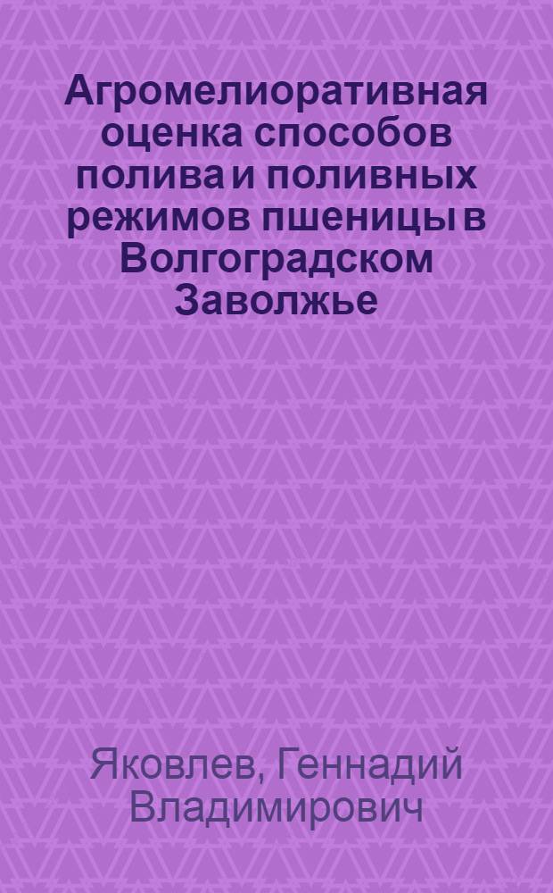 Агромелиоративная оценка способов полива и поливных режимов пшеницы в Волгоградском Заволжье : Автореф. дис. на соиск. учен. степ. к. с.-х. н