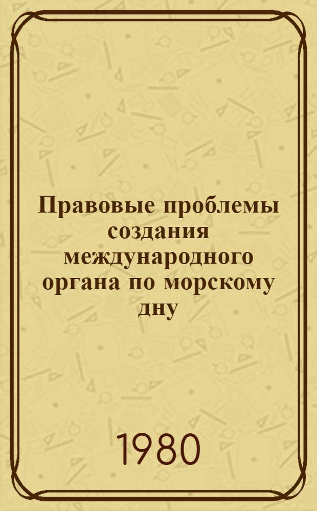 Правовые проблемы создания международного органа по морскому дну : Автореф. дис. на соиск. учен. степ. канд. юрид. наук : (12.00.10)