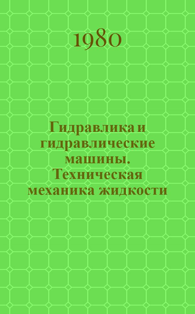 Гидравлика и гидравлические машины. Техническая механика жидкости : Учеб. пособие