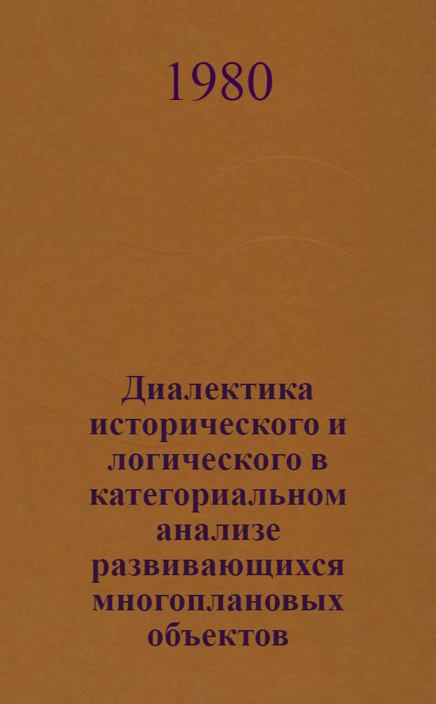 Диалектика исторического и логического в категориальном анализе развивающихся многоплановых объектов : Автореф. дис. на соиск. учен. степ. канд. филос. наук : (09.00.01)