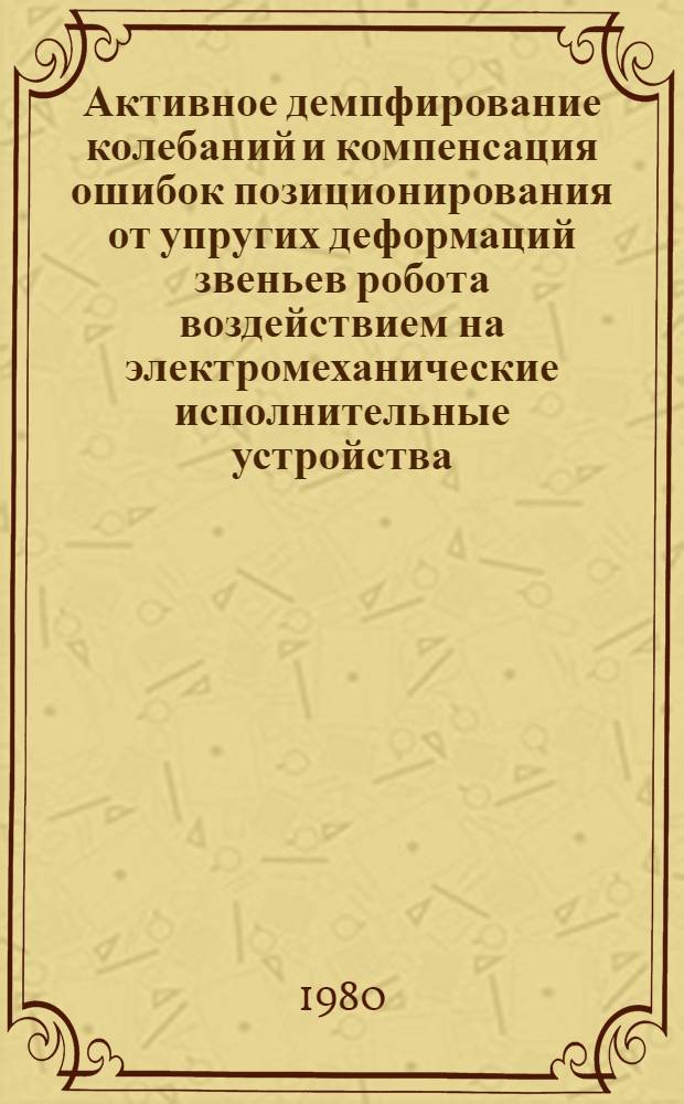 Активное демпфирование колебаний и компенсация ошибок позиционирования от упругих деформаций звеньев робота воздействием на электромеханические исполнительные устройства : Автореф. дис. на соиск. учен. степ. канд. техн. наук : (05.13.05)