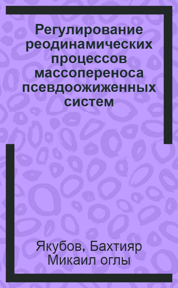 Регулирование реодинамических процессов массопереноса псевдоожиженных систем : Автореф. дис. на соиск. учен. степ. д-ра техн. наук : (01.02.05)