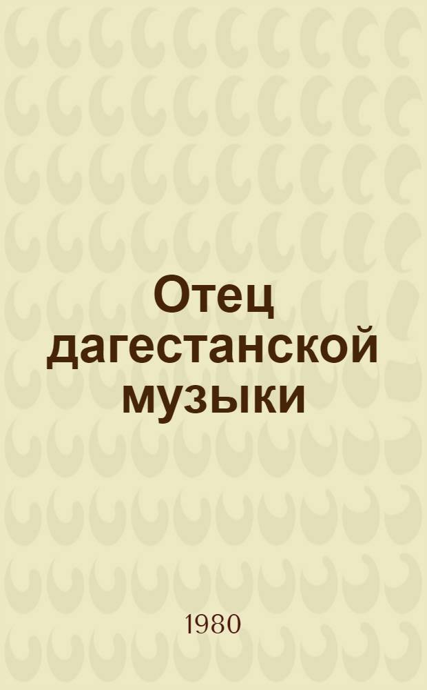 Отец дагестанской музыки : Очерк жизни и творчества Г.А. Гасанова