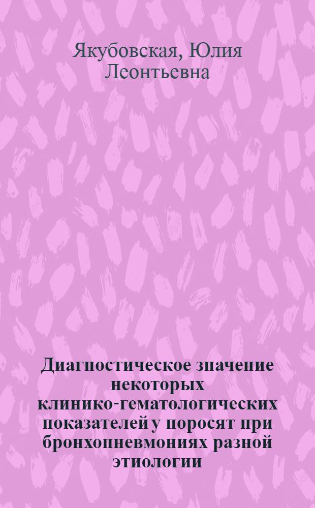 Диагностическое значение некоторых клинико-гематологических показателей у поросят при бронхопневмониях разной этиологии : Автореф. дис. на соиск. учен. степ. канд. вет. наук : (16.00.01)