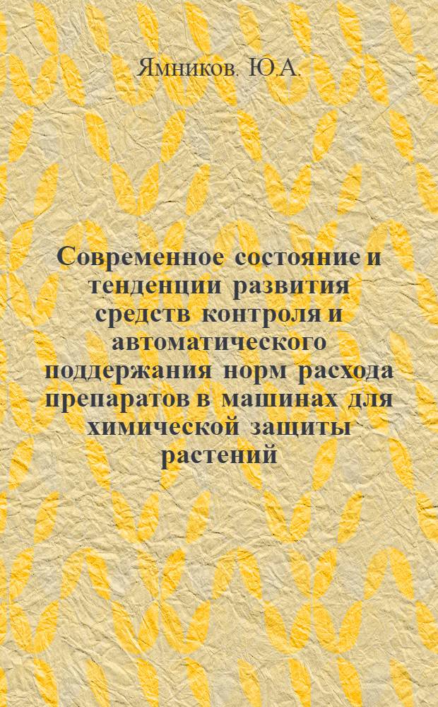 Современное состояние и тенденции развития средств контроля и автоматического поддержания норм расхода препаратов в машинах для химической защиты растений : Обзор
