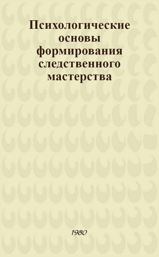 Психологические основы формирования следственного мастерства : Учеб. пособие