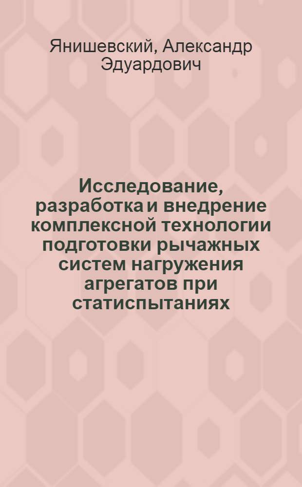 Исследование, разработка и внедрение комплексной технологии подготовки рычажных систем нагружения агрегатов при статиспытаниях : Автореф. дис. на соиск. учен. степ. к. т. н