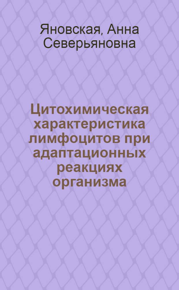 Цитохимическая характеристика лимфоцитов при адаптационных реакциях организма : Автореф. дис. на соиск. учен. степ. д-ра мед. наук : (03.00.13)