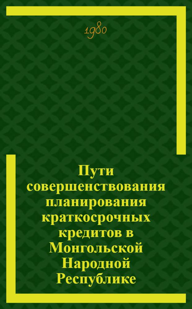 Пути совершенствования планирования краткосрочных кредитов в Монгольской Народной Республике : Автореф. дис. на соиск. учен. степ. канд. экон. наук : (08.00.10)