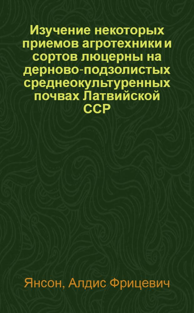 Изучение некоторых приемов агротехники и сортов люцерны на дерново-подзолистых среднеокультуренных почвах Латвийской ССР : Автореф. дис. на соиск. учен. степ. к. с.-х. н