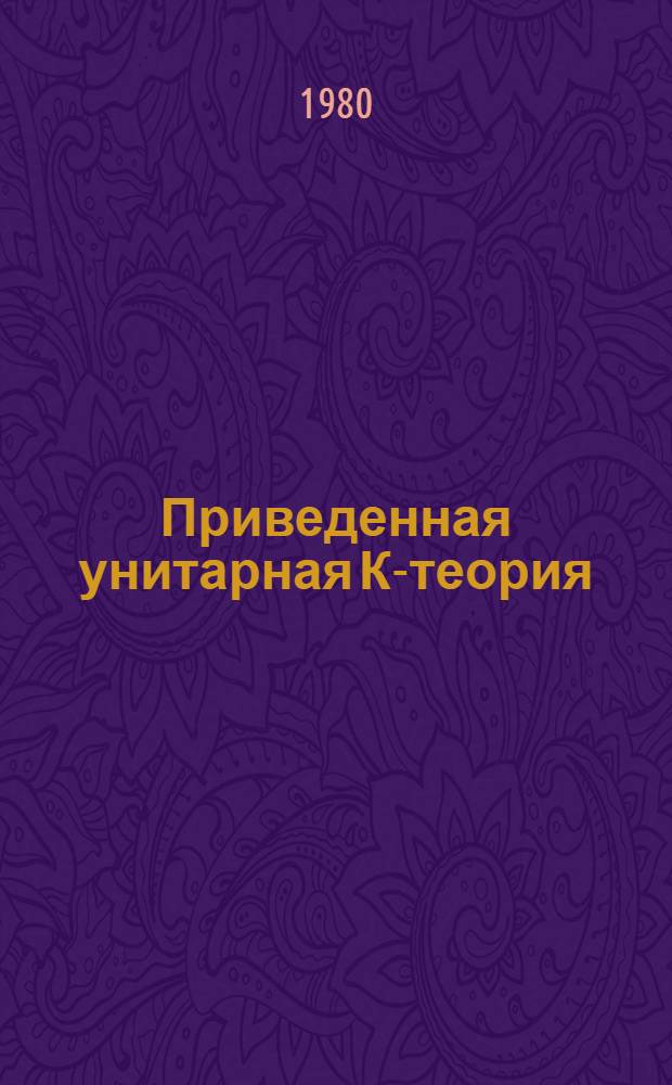 Приведенная унитарная К-теория : Автореф. дис. на соиск. учен. степ. д-ра физ.-мат. наук : (01.01.06)