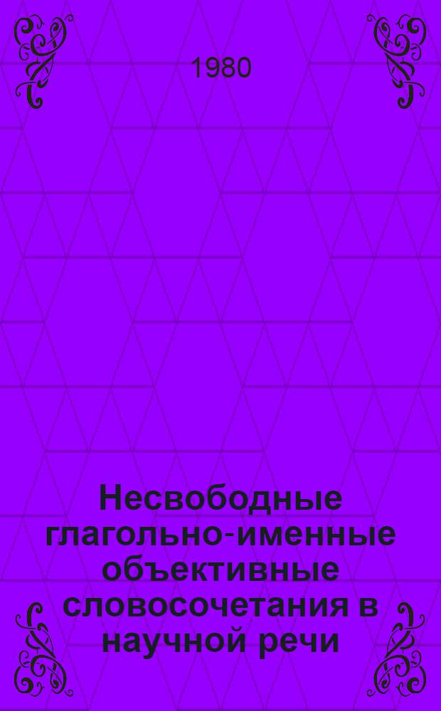 Несвободные глагольно-именные объективные словосочетания в научной речи : (На материале мат. текстов) : Автореф. дис. на соиск. учен. степ. канд. филол. наук : (10.02.01)