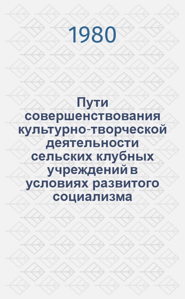 Пути совершенствования культурно-творческой деятельности сельских клубных учреждений в условиях развитого социализма : Автореф. дис. на соиск. учен. степ. канд. ист. наук : (09.00.02)