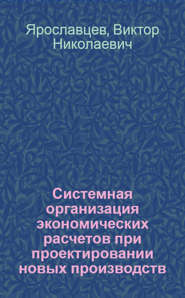 Системная организация экономических расчетов при проектировании новых производств : Учеб. пособие