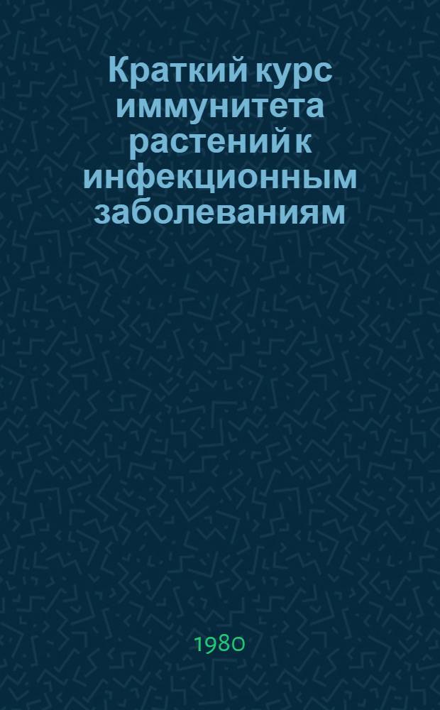 Краткий курс иммунитета растений к инфекционным заболеваниям : Для биол. спец. вузов