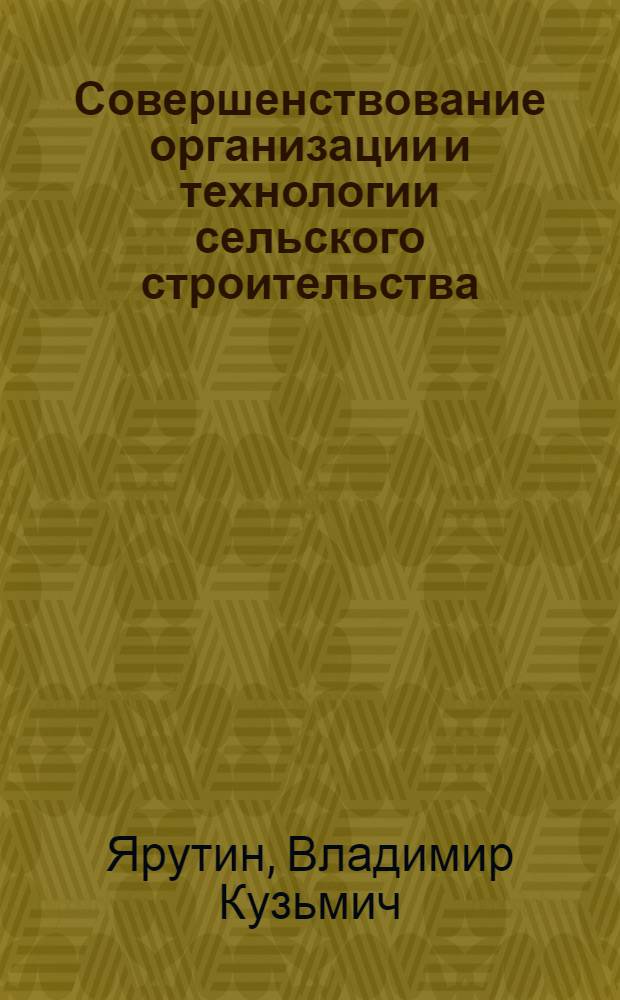 Совершенствование организации и технологии сельского строительства