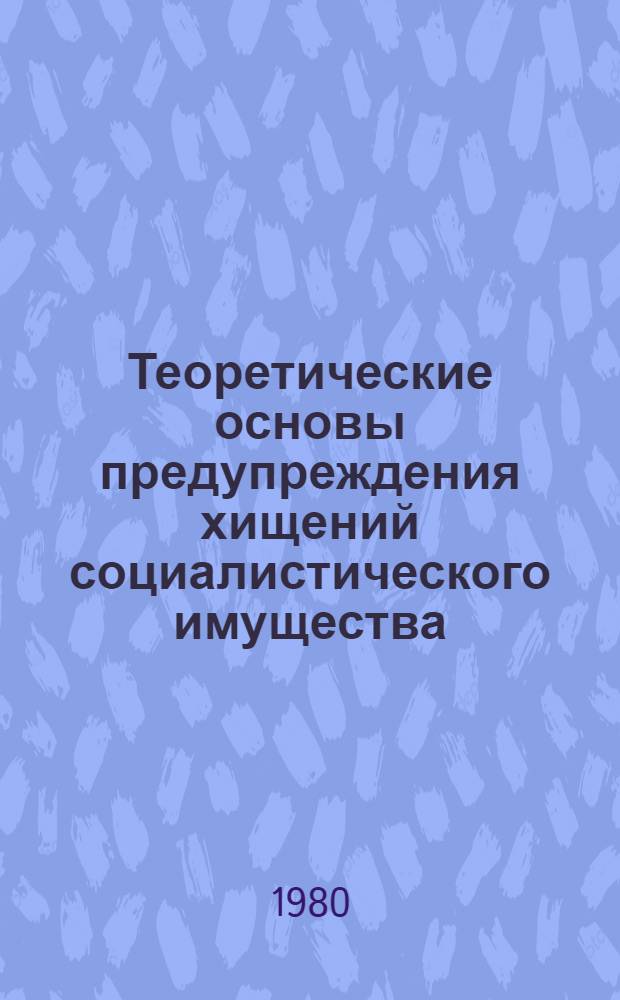 Теоретические основы предупреждения хищений социалистического имущества : Автореф. дис. на соиск. учен. степ. д. ю. н
