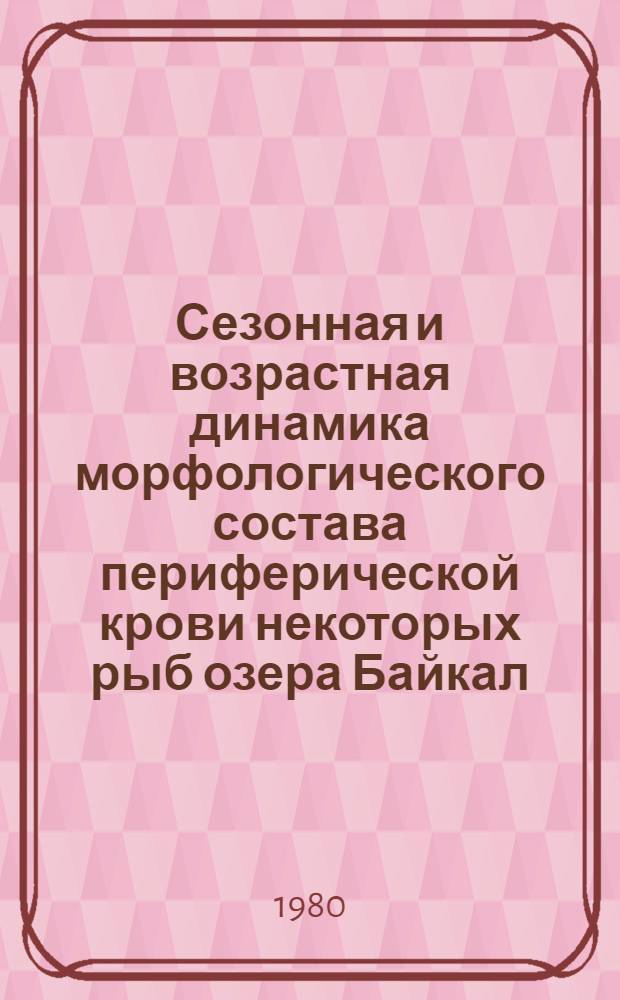Сезонная и возрастная динамика морфологического состава периферической крови некоторых рыб озера Байкал : Автореф. дис. на соиск. учен. степ. канд. биол. наук : (03.00.11)