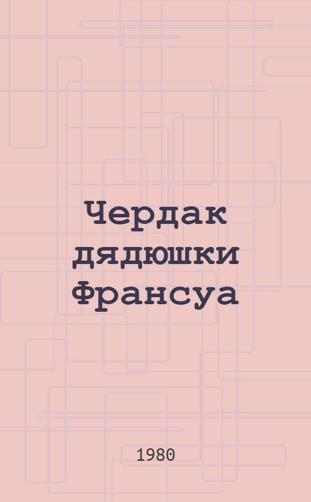 Чердак дядюшки Франсуа : Ист. повесть : Для сред. и ст. возраста