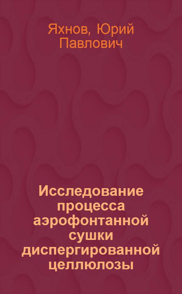Исследование процесса аэрофонтанной сушки диспергированной целлюлозы : Автореф. дис. на соиск. учен. степ. канд. техн. наук : (05.21.03)