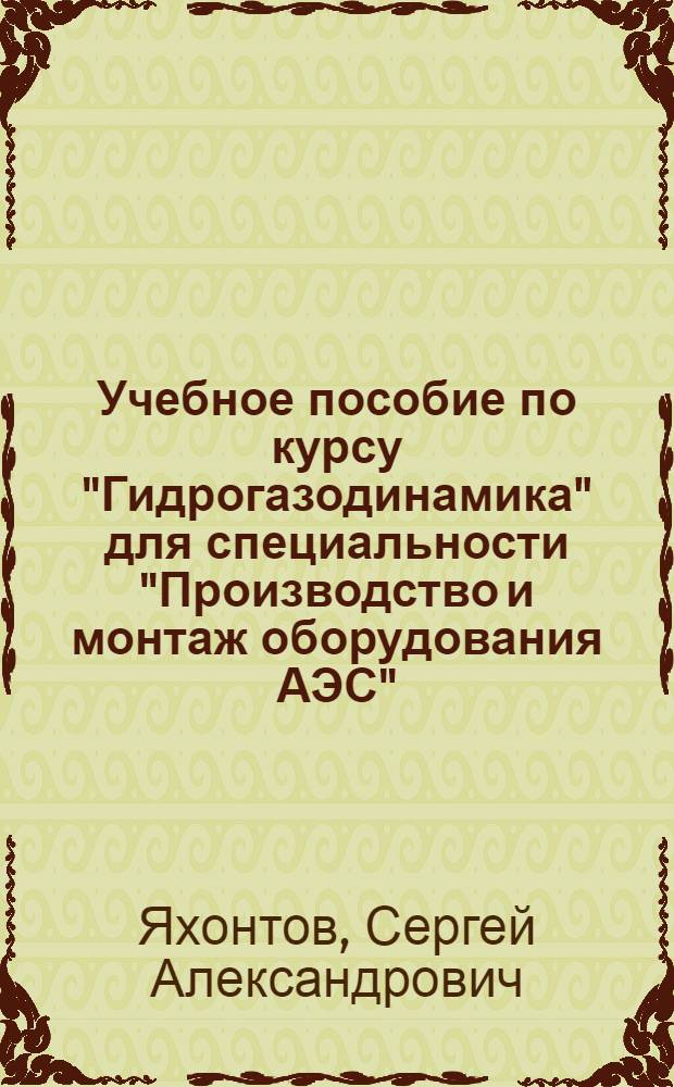 Учебное пособие по курсу "Гидрогазодинамика" для специальности "Производство и монтаж оборудования АЭС"