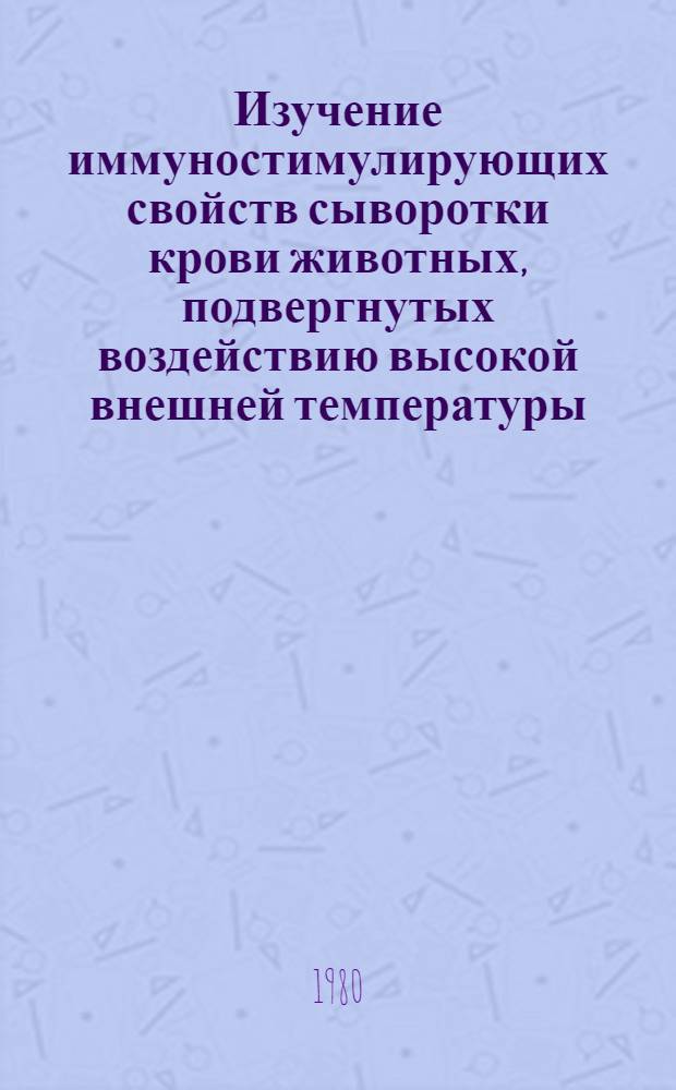 Изучение иммуностимулирующих свойств сыворотки крови животных, подвергнутых воздействию высокой внешней температуры : (Эксперим. исслед.) : Автореф. дис. на соиск. учен. степ. канд. мед. наук : (14.00.36)